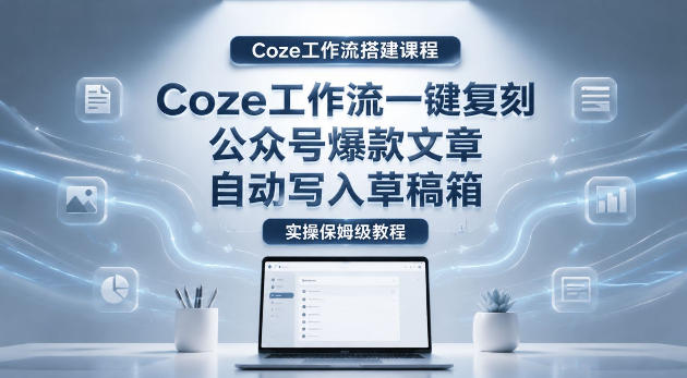 【Coze工作流搭建实操教程】coze工作流一键复刻公众号爆款文章，自动写入草稿箱！全流程保姆级教学网络赚钱,项目资源网,副业资源网,兼职项目,网赚课程-副业赚钱-互联网创业-独家轻创IP大圣网创