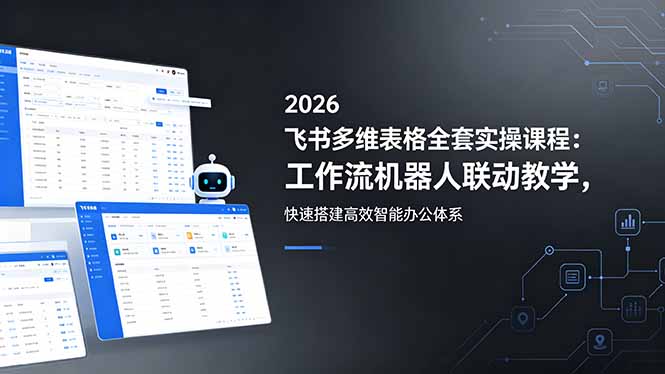 2026飞书多维表格全套实操课程：工作流机器人联动教学，快速搭建高效智能办公体系网络赚钱,项目资源网,副业资源网,兼职项目,网赚课程-副业赚钱-互联网创业-独家轻创IP大圣网创