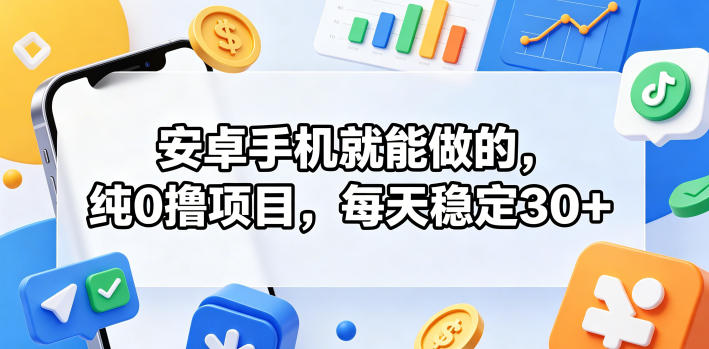 安卓手机就能做的，纯0撸项目，每天稳定30+网络赚钱,项目资源网,副业资源网,兼职项目,网赚课程-副业赚钱-互联网创业-独家轻创IP大圣网创