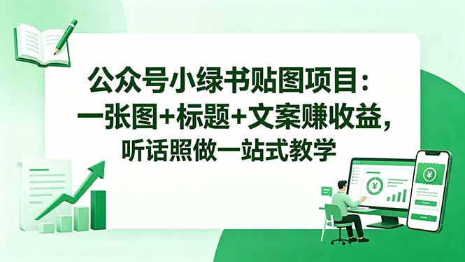 公众号小绿书贴图项目：一张图+标题+文案赚收益，听话照做一站式教学网络赚钱,项目资源网,副业资源网,兼职项目,网赚课程-副业赚钱-互联网创业-独家轻创IP大圣网创