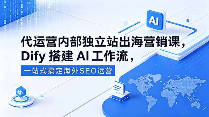 代运营内部独立站出海营销课，Dify搭建AI工作流，一站式搞定海外SEO运营网络赚钱,项目资源网,副业资源网,兼职项目,网赚课程-副业赚钱-互联网创业-独家轻创IP大圣网创