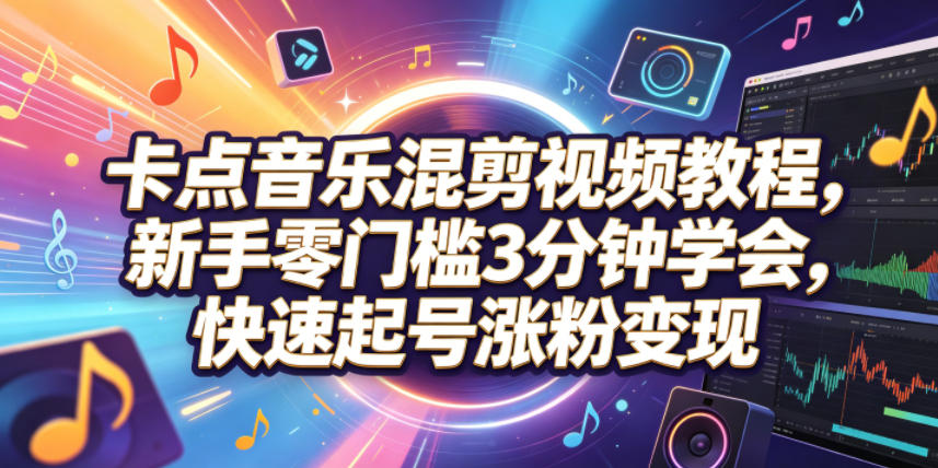 卡点音乐混剪视频教程，新手零门槛3分钟学会，快速起号涨粉变现网络赚钱,项目资源网,副业资源网,兼职项目,网赚课程-副业赚钱-互联网创业-独家轻创IP大圣网创