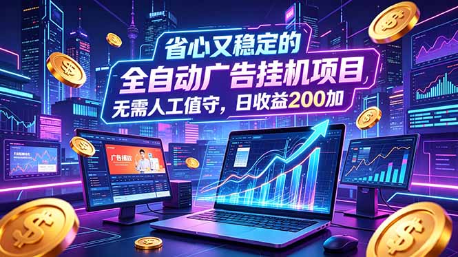 全自动广告挂机项目，全程无需人工值守。稳定创收每日收益200+网络赚钱,项目资源网,副业资源网,兼职项目,网赚课程-副业赚钱-互联网创业-独家轻创IP大圣网创