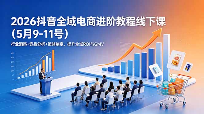 2026抖音全域电商进阶教程线下课(5月9-11号网络赚钱,项目资源网,副业资源网,兼职项目,网赚课程-副业赚钱-互联网创业-独家轻创IP大圣网创