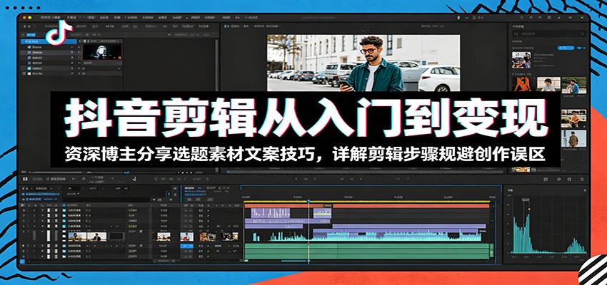 抖音剪辑从入门到变现：资深博主分享选题素材文案技巧，详解剪辑步骤规避创作误区网络赚钱,项目资源网,副业资源网,兼职项目,网赚课程-副业赚钱-互联网创业-独家轻创IP大圣网创