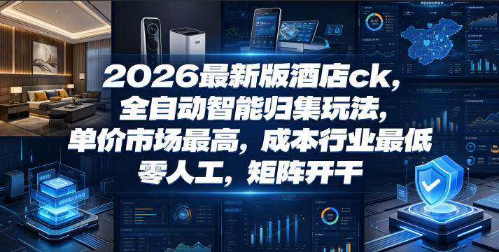 2026最新版酒店ck，全自动智能归集玩法，单价市场最高，成本行业最低，零人工，矩阵开干【揭秘】网络赚钱,项目资源网,副业资源网,兼职项目,网赚课程-副业赚钱-互联网创业-独家轻创IP大圣网创