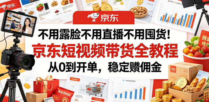 不用露脸不用直播不用囤货！京东短视频带货全教程，从0到开单，稳定賺佣金网络赚钱,项目资源网,副业资源网,兼职项目,网赚课程-副业赚钱-互联网创业-独家轻创IP大圣网创