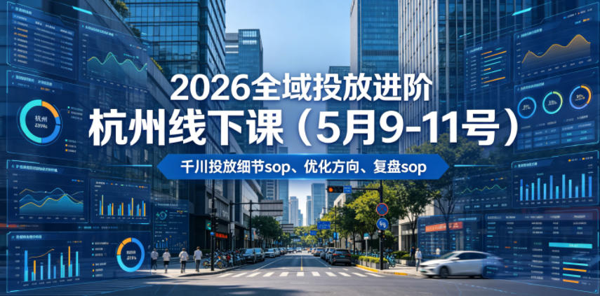 2026全域投放进阶杭州线下课(5月9-11号)，包括千川投放细节sop、优化方向、复盘sop(20小时录音+字幕)网络赚钱,项目资源网,副业资源网,兼职项目,网赚课程-副业赚钱-互联网创业-独家轻创IP大圣网创