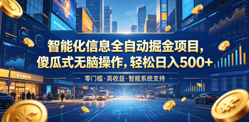 智能化信息全自动掘金项目，傻瓜式无脑操作，轻松日入500+【揭秘】网络赚钱,项目资源网,副业资源网,兼职项目,网赚课程-副业赚钱-互联网创业-独家轻创IP大圣网创