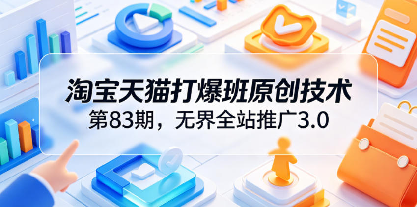 淘宝天猫打爆班原创技术第83期，无界全站推广3.0，实现店铺高投产爆单增收网络赚钱,项目资源网,副业资源网,兼职项目,网赚课程-副业赚钱-互联网创业-独家轻创IP大圣网创