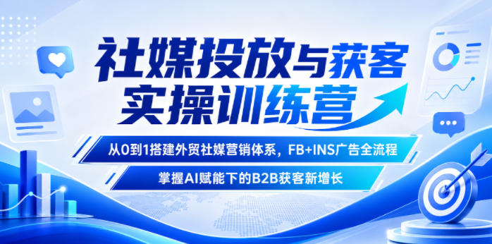 社媒投放与获客实操训练营，从0到1搭建外贸社媒营销体系，FB+INS广告全流程，掌握AI赋能下的B2B获客新增长网络赚钱,项目资源网,副业资源网,兼职项目,网赚课程-副业赚钱-互联网创业-独家轻创IP大圣网创