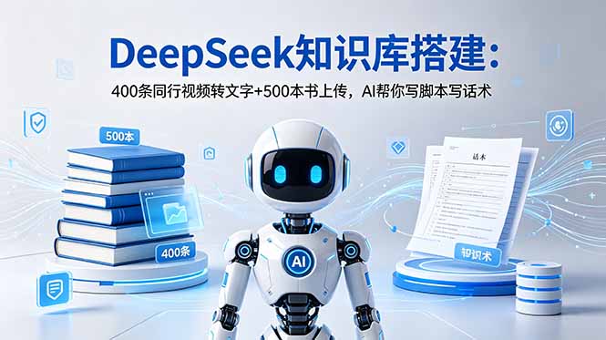 DeepSeek知识库搭建：400条同行视频转文字+500本书上传，AI帮你写脚本写话术网络赚钱,项目资源网,副业资源网,兼职项目,网赚课程-副业赚钱-互联网创业-独家轻创IP大圣网创