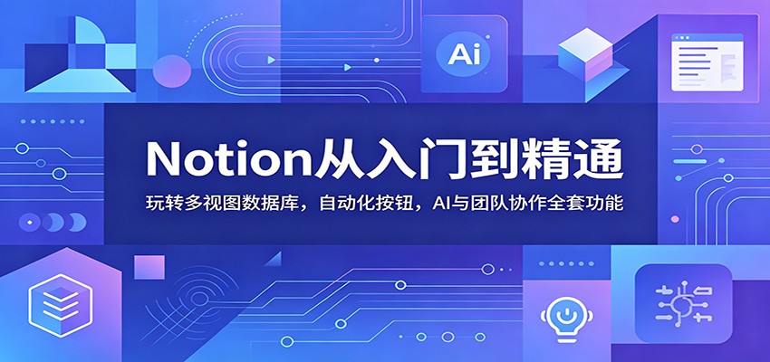 Notion从入门到精通：玩转多视图数据库，自动化按钮，AI与团队协作全套功能网络赚钱,项目资源网,副业资源网,兼职项目,网赚课程-副业赚钱-互联网创业-独家轻创IP大圣网创