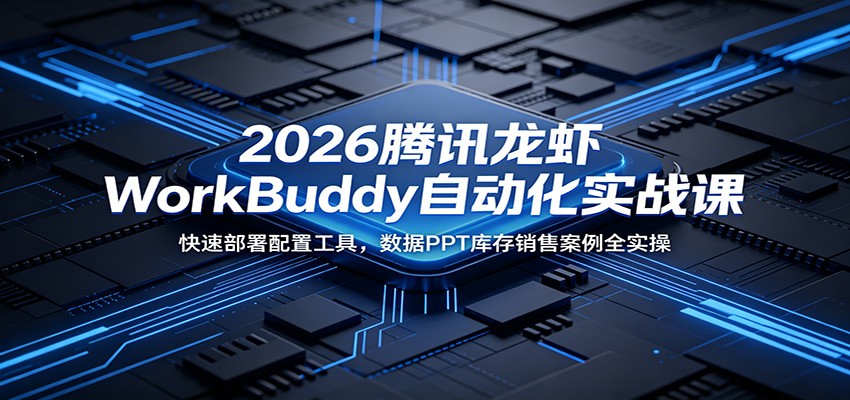 2026腾讯龙虾WorkBuddy自动化实战课：快速部署配置工具，数据PPT库存销售案例全实操网络赚钱,项目资源网,副业资源网,兼职项目,网赚课程-副业赚钱-互联网创业-独家轻创IP大圣网创