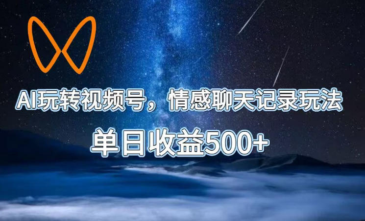 AI玩转视频号，情感聊天记录玩法，单日收益500+【揭秘】网络赚钱,项目资源网,副业资源网,兼职项目,网赚课程-副业赚钱-互联网创业-独家轻创IP大圣网创