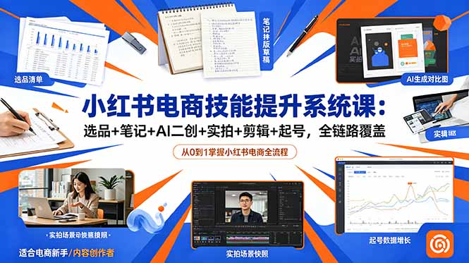 小红书电商技能提升系统课：选品+笔记+AI二创+实拍+剪辑+起号，全链路覆盖网络赚钱,项目资源网,副业资源网,兼职项目,网赚课程-副业赚钱-互联网创业-独家轻创IP大圣网创