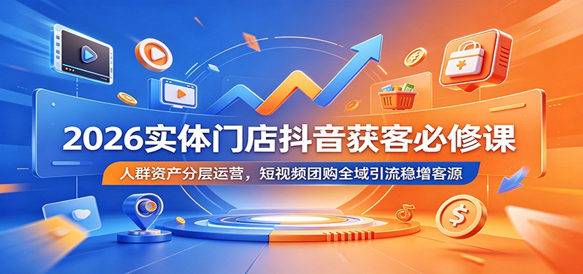 2026实体门店抖音获客必修课：人群资产分层运营，短视频团购全域引流稳增客源网络赚钱,项目资源网,副业资源网,兼职项目,网赚课程-副业赚钱-互联网创业-独家轻创IP大圣网创