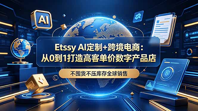 Etsy AI定制+跨境电商：从0到1打造高客单价数字产品店，不囤货不压库存全球销售网络赚钱,项目资源网,副业资源网,兼职项目,网赚课程-副业赚钱-互联网创业-独家轻创IP大圣网创