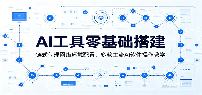 AI工具零基础搭建：链式代理网络环境配置，多款主流AI软件操作教学网络赚钱,项目资源网,副业资源网,兼职项目,网赚课程-副业赚钱-互联网创业-独家轻创IP大圣网创