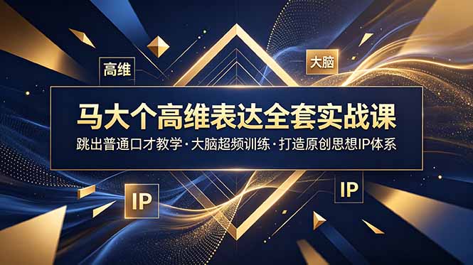 马大个高维表达全套实战课，跳出普通口才教学，大脑超频训练打造原创思想IP体系网络赚钱,项目资源网,副业资源网,兼职项目,网赚课程-副业赚钱-互联网创业-独家轻创IP大圣网创