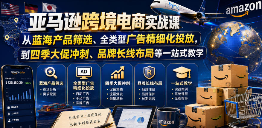 亚马逊跨境电商实战课，从蓝海产品筛选、全类型广告精细化投放，到四季大促冲刺、品牌长线布局等一站式教学(更新6月)网络赚钱,项目资源网,副业资源网,兼职项目,网赚课程-副业赚钱-互联网创业-独家轻创IP大圣网创