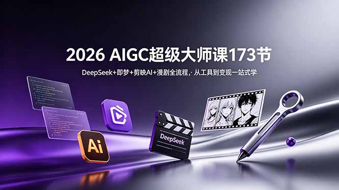 2026 AIGC超级大师课173节：DeepSeek+即梦+剪映AI+漫剧全流程，从工具到变现一站式学网络赚钱,项目资源网,副业资源网,兼职项目,网赚课程-副业赚钱-互联网创业-独家轻创IP大圣网创
