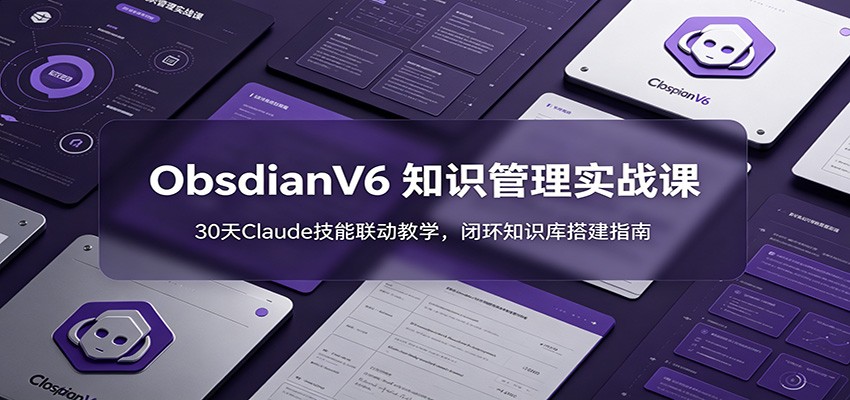 ObsidianV6 知识管理实战课：30天Claude技能联动教学，闭环知识库搭建指南网络赚钱,项目资源网,副业资源网,兼职项目,网赚课程-副业赚钱-互联网创业-独家轻创IP大圣网创
