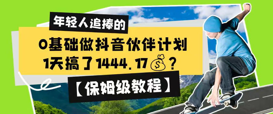 0基础做抖音伙伴计划,1天搞了1444.17?【保姆级教程】网络赚钱,项目资源网,副业资源网,兼职项目,网赚课程-副业赚钱-互联网创业-独家轻创IP大圣网创