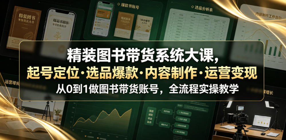 精装图书带货系统大课,起号定位・选品爆款・内容制作・运营变现,从0到1做图书带货账号,全流程实操教学网络赚钱,项目资源网,副业资源网,兼职项目,网赚课程-副业赚钱-互联网创业-独家轻创IP大圣网创