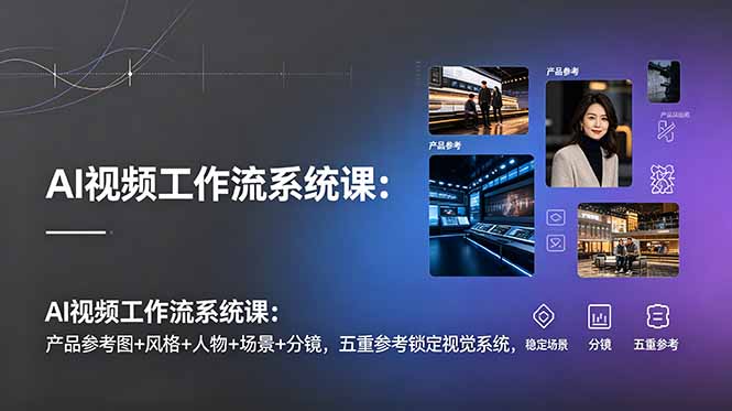 AI视频工作流系统课：产品参考图+风格+人物+场景+分镜，五重参考锁定视觉系统，稳定产出高质量视频网络赚钱,项目资源网,副业资源网,兼职项目,网赚课程-副业赚钱-互联网创业-独家轻创IP大圣网创