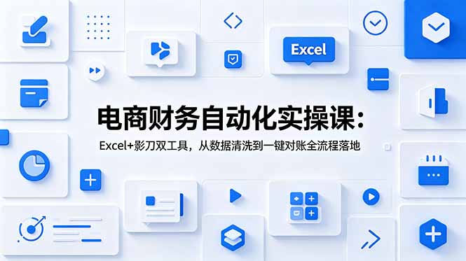电商财务自动化实操课:Excel+影刀双工具,从数据清洗到一键对账全流程落地网络赚钱,项目资源网,副业资源网,兼职项目,网赚课程-副业赚钱-互联网创业-独家轻创IP大圣网创