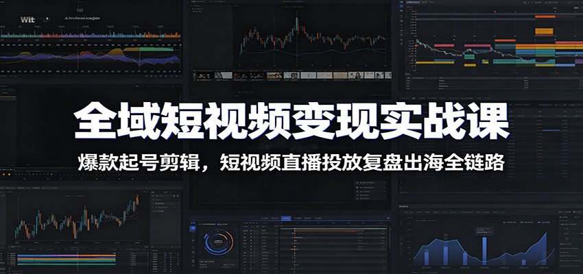 全域短视频变现实战课：爆款起号剪辑，短视频直播投放复盘出海全链路网络赚钱,项目资源网,副业资源网,兼职项目,网赚课程-副业赚钱-互联网创业-独家轻创IP大圣网创