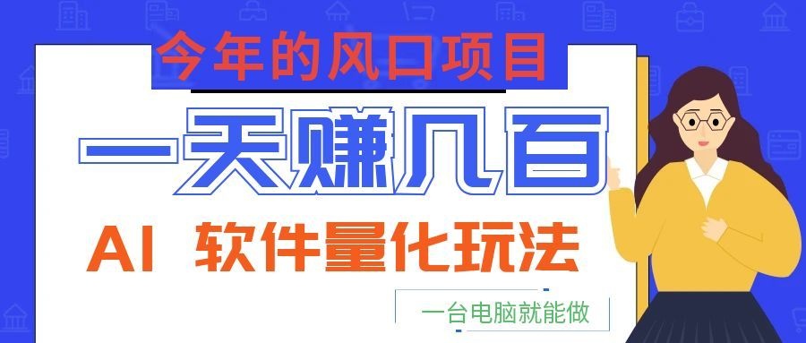 今年的风口项目，AI 软件量化玩法，让你一天赚几百，一台电脑就能做！网络赚钱,项目资源网,副业资源网,兼职项目,网赚课程-副业赚钱-互联网创业-独家轻创IP大圣网创