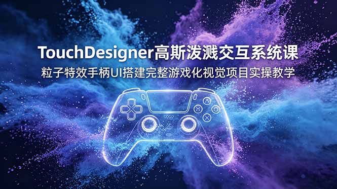 TouchDesigner高斯泼溅交互系统课，粒子特效手柄UI搭建完整游戏化视觉项目实操教学网络赚钱,项目资源网,副业资源网,兼职项目,网赚课程-副业赚钱-互联网创业-独家轻创IP大圣网创