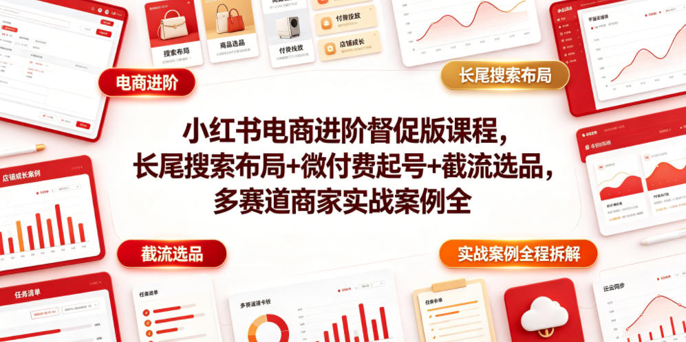 小红书电商进阶督促版课程，长尾搜索布局+微付费起号+截流选品，多赛道商家实战案例全程拆解网络赚钱,项目资源网,副业资源网,兼职项目,网赚课程-副业赚钱-互联网创业-独家轻创IP大圣网创
