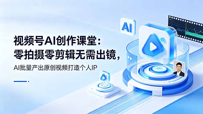视频号AI创作课堂：零拍摄零剪辑无需出镜，AI批量产出原创视频打造个人IP网络赚钱,项目资源网,副业资源网,兼职项目,网赚课程-副业赚钱-互联网创业-独家轻创IP大圣网创