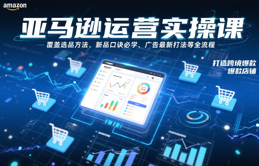亚马逊运营实操课，覆盖选品方法、新品口诀必学、广告最新打法等全流程，打造跨境爆款店铺(更新6月)网络赚钱,项目资源网,副业资源网,兼职项目,网赚课程-副业赚钱-互联网创业-独家轻创IP大圣网创