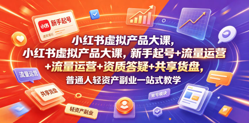 小红书虚拟产品大课，新手起号+流量运营+资质答疑+共享货盘，普通人轻资产副业一站式教学网络赚钱,项目资源网,副业资源网,兼职项目,网赚课程-副业赚钱-互联网创业-独家轻创IP大圣网创