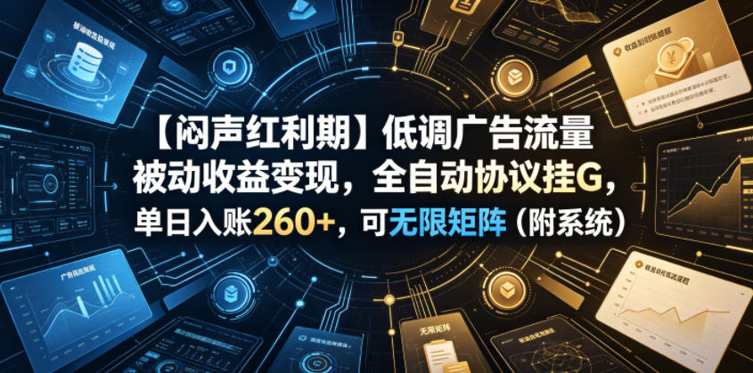 【闷声红利期】低调广告流量被动收益变现，全自动协议挂G，单日入账260+，可无限矩阵(附系统)【揭秘】网络赚钱,项目资源网,副业资源网,兼职项目,网赚课程-副业赚钱-互联网创业-独家轻创IP大圣网创