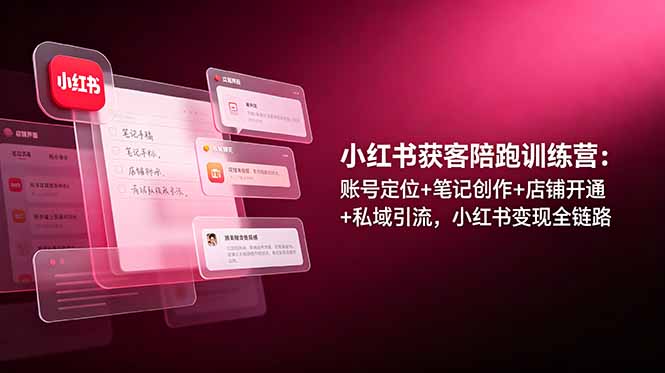 小红书获客陪跑训练营：账号定位+笔记创作+店铺开通+私域引流，小红书变现全链路网络赚钱,项目资源网,副业资源网,兼职项目,网赚课程-副业赚钱-互联网创业-独家轻创IP大圣网创