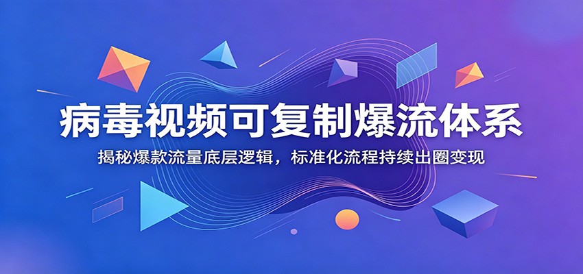 病毒视频可复制爆流体系：揭秘爆款流量底层逻辑，标准化流程持续出圈变现网络赚钱,项目资源网,副业资源网,兼职项目,网赚课程-副业赚钱-互联网创业-独家轻创IP大圣网创