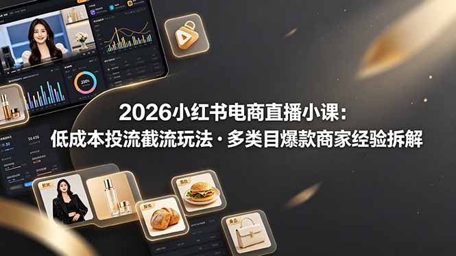 2026小红书电商直播小课，低成本投流截流玩法，多类目爆款商家经验完整拆解教学网络赚钱,项目资源网,副业资源网,兼职项目,网赚课程-副业赚钱-互联网创业-独家轻创IP大圣网创