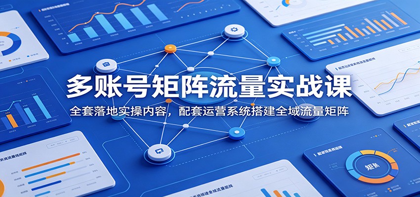 多账号矩阵流量实战课：全套落地实操内容，配套运营系统搭建全域流量矩阵网络赚钱,项目资源网,副业资源网,兼职项目,网赚课程-副业赚钱-互联网创业-独家轻创IP大圣网创