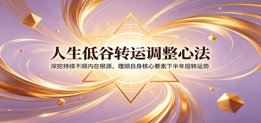 人生低谷转运调整心法：深挖持续不顺内在根源，理顺自身核心要素下半年扭转运势网络赚钱,项目资源网,副业资源网,兼职项目,网赚课程-副业赚钱-互联网创业-独家轻创IP大圣网创