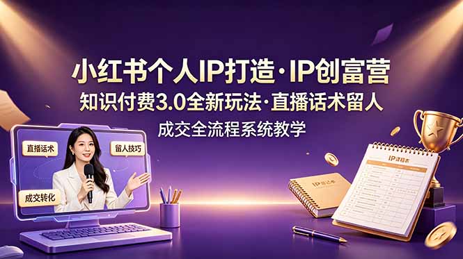 小红书个人IP打造创富营，知识付费3.0全新玩法，直播话术留人成交全流程系统教学网络赚钱,项目资源网,副业资源网,兼职项目,网赚课程-副业赚钱-互联网创业-独家轻创IP大圣网创