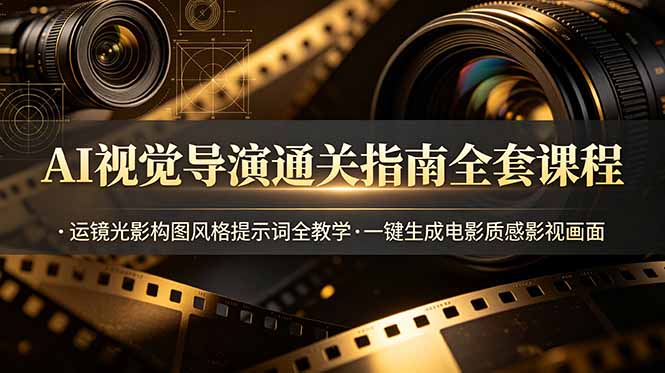 AI视觉导演通关指南全套课程，运镜光影构图风格提示词全教学，一键生成电影质感影视画面网络赚钱,项目资源网,副业资源网,兼职项目,网赚课程-副业赚钱-互联网创业-独家轻创IP大圣网创