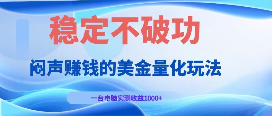 闷声赚钱的美金量化玩法，一台电脑实测收益1000+稳定不破功！网络赚钱,项目资源网,副业资源网,兼职项目,网赚课程-副业赚钱-互联网创业-独家轻创IP大圣网创