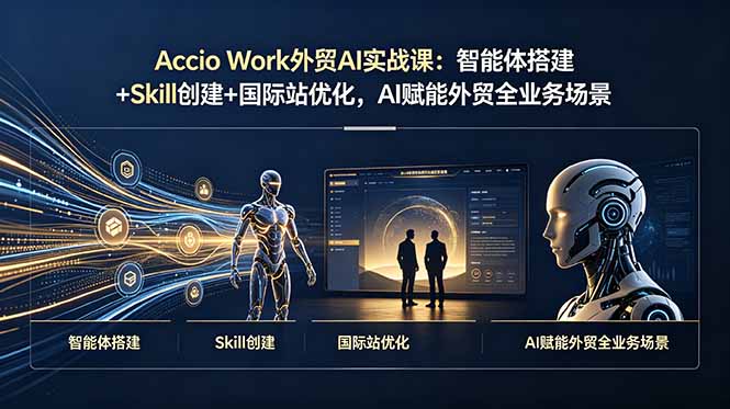 Accio Work外贸AI实战课：智能体搭建+Skill创建+国际站优化，AI赋能外贸全业务场景网络赚钱,项目资源网,副业资源网,兼职项目,网赚课程-副业赚钱-互联网创业-独家轻创IP大圣网创