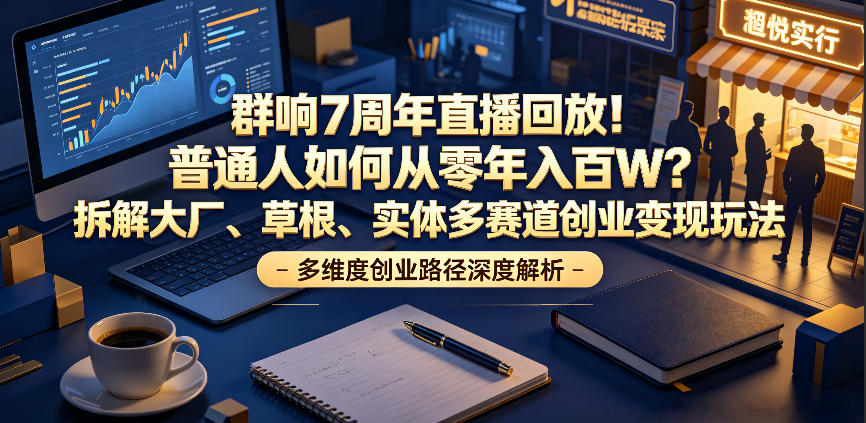 群响7周年直播回放！普通人如何从零年入百W？拆解大厂、草根、实体多赛道创业变现玩法(更新)网络赚钱,项目资源网,副业资源网,兼职项目,网赚课程-副业赚钱-互联网创业-独家轻创IP大圣网创