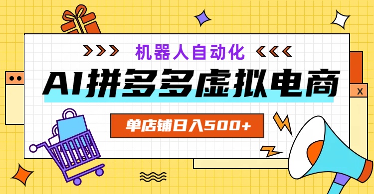 AI拼多多虚拟电商，配合机器人打造一个日入500的自动化店铺网络赚钱,项目资源网,副业资源网,兼职项目,网赚课程-副业赚钱-互联网创业-独家轻创IP大圣网创